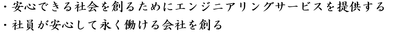 ・安心できる社会を創るためにエンジニアリングサービスを提供する・社員が安心して永く働ける会社を創る